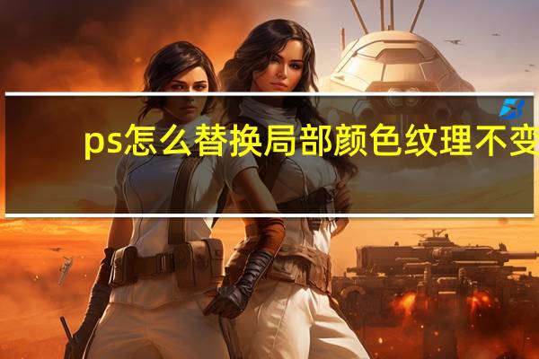 ps怎么替换局部颜色纹理不变