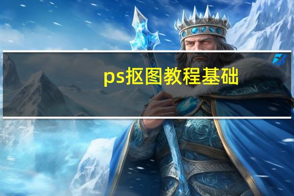 ps抠图教程基础（ps抠图教程）