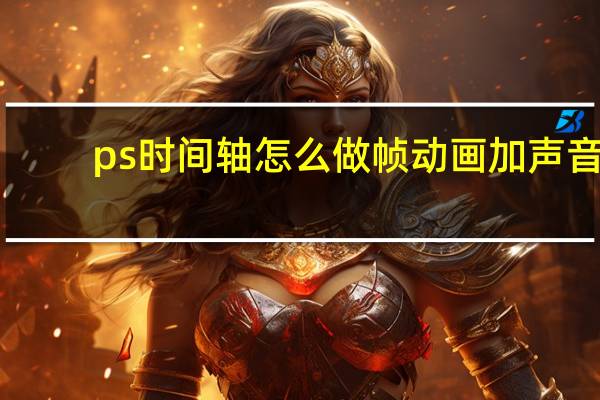 ps时间轴怎么做帧动画加声音（ps时间轴怎么做帧动画）