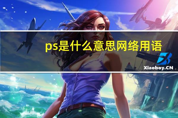 ps是什么意思网络用语