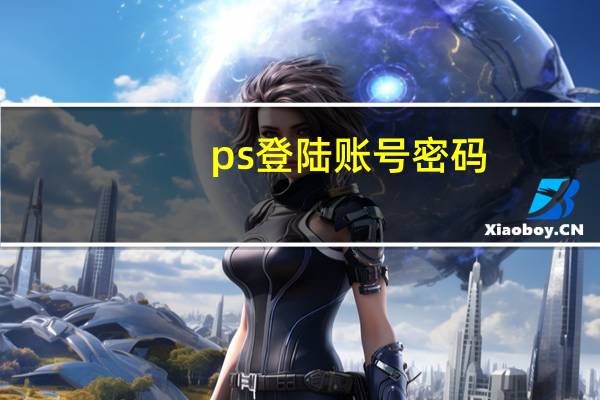 ps登陆账号密码（ps账号密码共享）