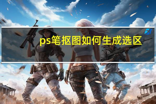 ps笔抠图如何生成选区？