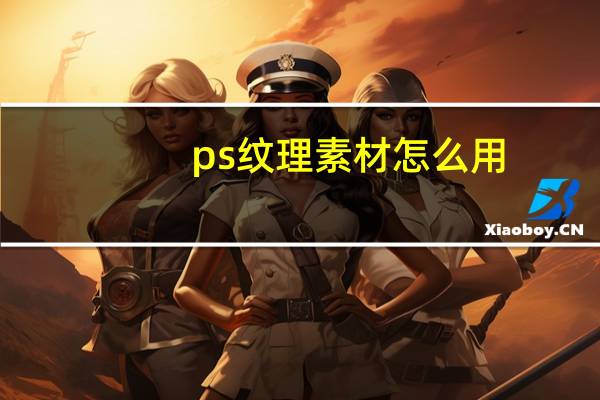 ps纹理素材怎么用（ps纹理素材怎么导入）