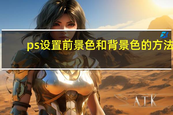 ps设置前景色和背景色的方法（ps前景色和背景色什么意思）