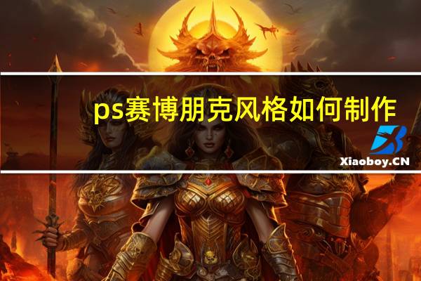 ps赛博朋克风格如何制作（ps赛博朋克风格）