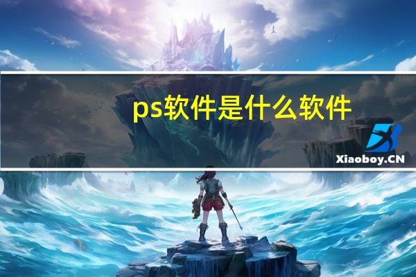 ps软件是什么软件（ps软件是什么）