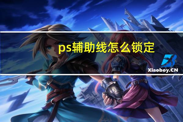 ps辅助线怎么锁定（ps辅助线怎么调出来）