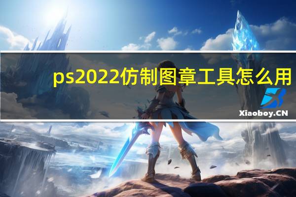 ps2022仿制图章工具怎么用(仿制图章工具怎么用)