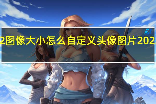 ps2022图像大小怎么自定义 头像图片2022年最新头像