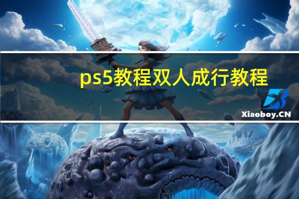 ps5教程双人成行教程（ps5教程）