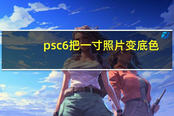 psc6把一寸照片变底色（如何用ps把一寸照片变成白色底色）