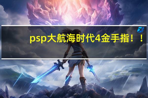 psp大航海时代4金手指！！