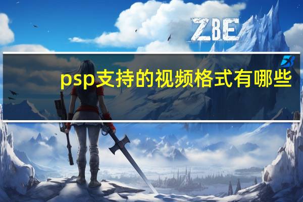 psp支持的视频格式有哪些（psp支持的视频格式）