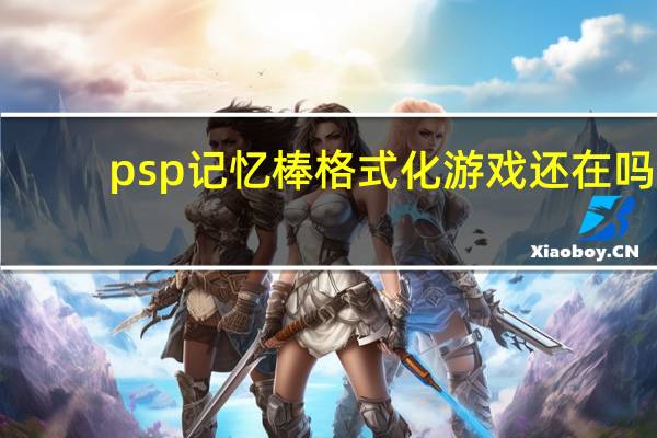 psp记忆棒格式化游戏还在吗（psp记忆棒格式化）