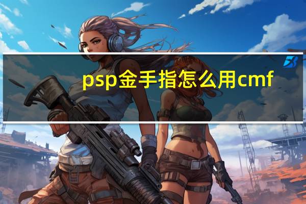 psp金手指怎么用cmf（psp金手指怎么用）