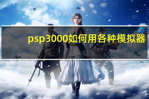 psp3000如何用各种模拟器（psp3000如何刷机）