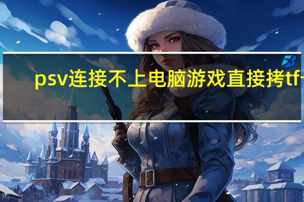 psv连接不上电脑游戏直接拷tf卡（psv连接不上电脑）