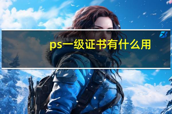 ps一级证书有什么用