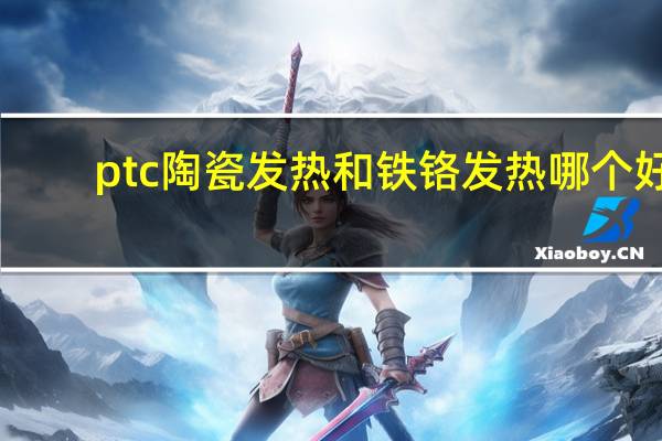 ptc陶瓷发热和铁铬发热哪个好
