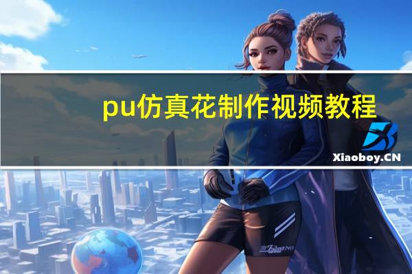 pu仿真花制作视频教程（pu仿真花）