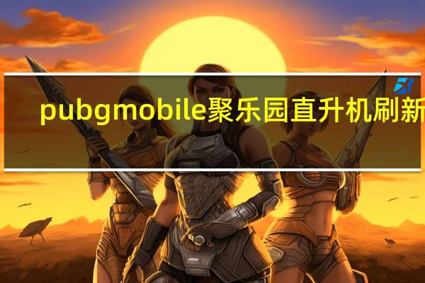 pubgmobile聚乐园直升机刷新点