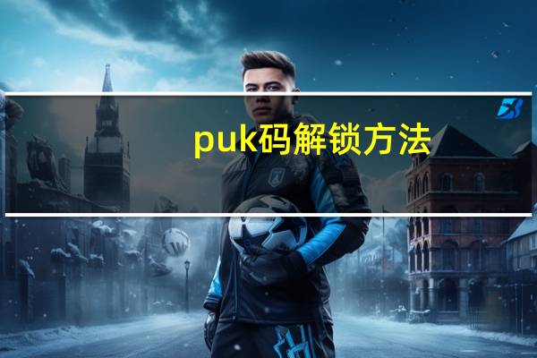 puk码解锁方法（puk码忘了怎么解锁）