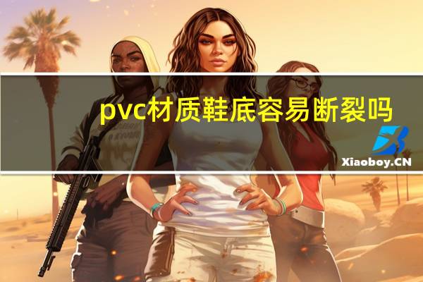 pvc材质鞋底容易断裂吗
