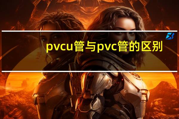 pvcu管与pvc管的区别