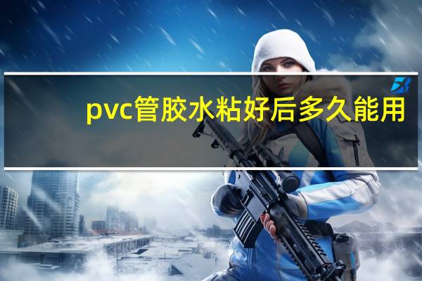 pvc管胶水粘好后多久能用