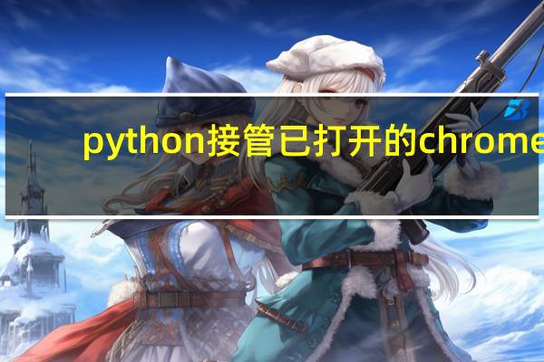 python接管已打开的chrome