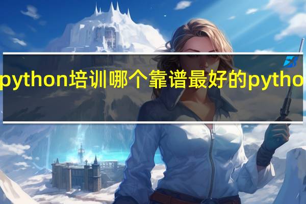 python培训哪个靠谱 最好的python教程
