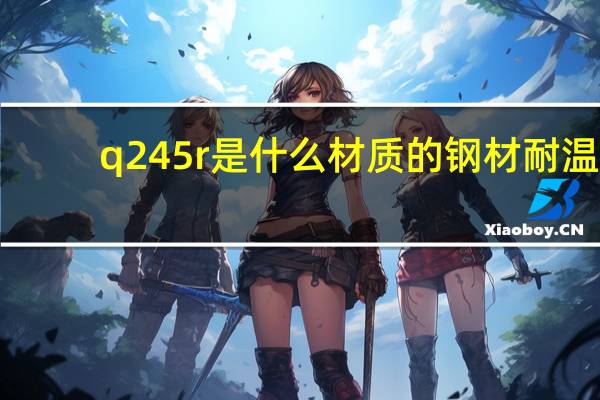 q245r是什么材质的钢材耐温（q245r是什么材质）
