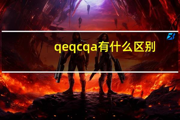 qe qc qa有什么区别（QA和QC是什么意思 区别是什么）