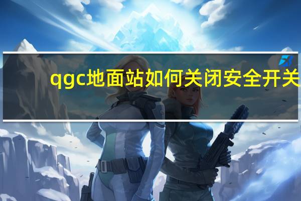 qgc地面站如何关闭安全开关