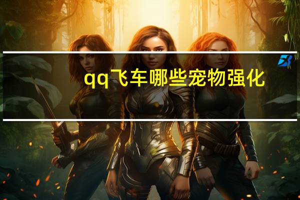 qq飞车哪些宠物强化