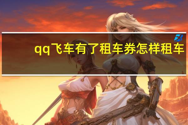 qq飞车有了租车券怎样租车