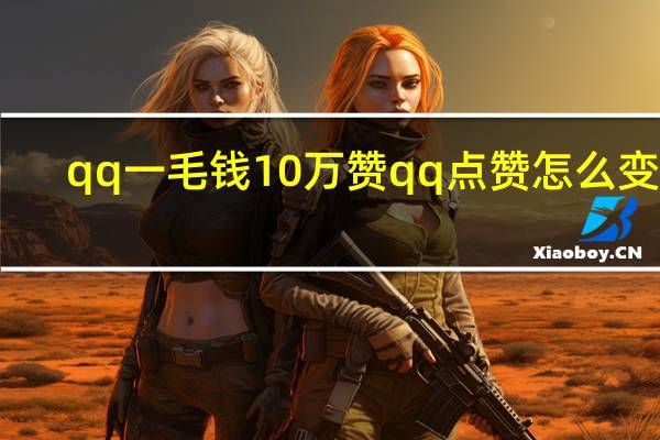 qq一毛钱10万赞 qq点赞怎么变多(qq买赞1毛10000赞q)