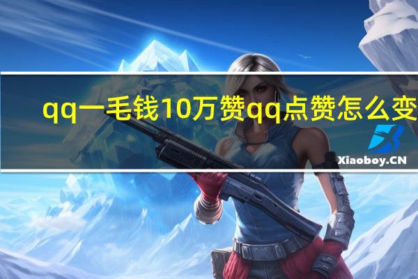 qq一毛钱10万赞 qq点赞怎么变多(qq买赞1毛10000赞q)