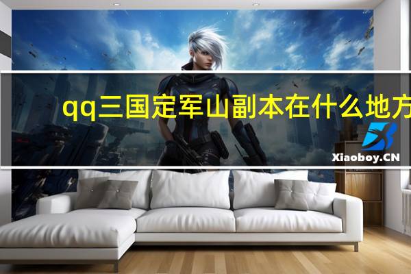 qq三国定军山副本在什么地方（qq三国定军山怎么去）