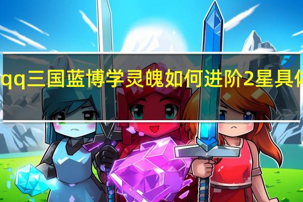 qq三国蓝博学灵魄如何进阶2星具体说说。需要啥材料