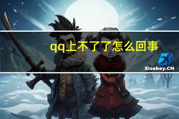 qq上不了了怎么回事（qq上不去怎么回事）