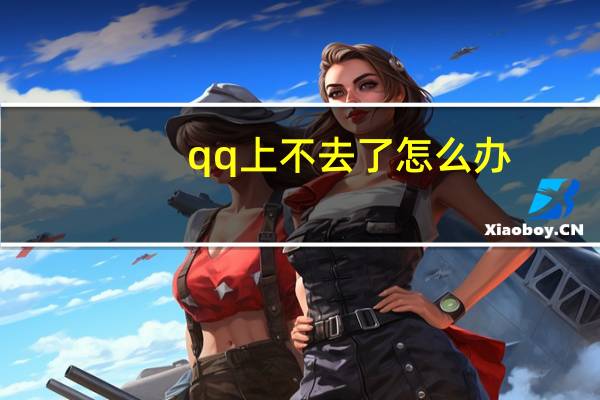 qq上不去了怎么办(qq上不去了)