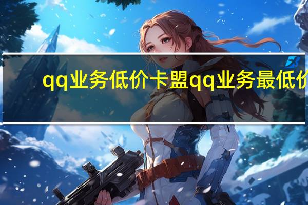 qq业务低价 卡盟qq业务最低价