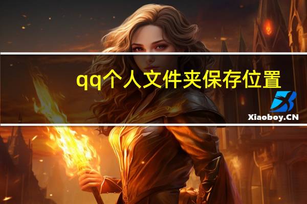 qq个人文件夹保存位置（qq个人文件夹在哪里）