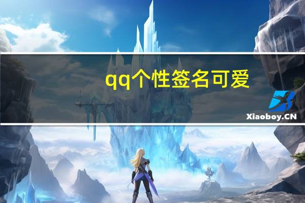 qq个性签名可爱（qq个性签名可爱沙雕）