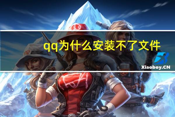 qq为什么安装不了文件（qq为什么安装不了）