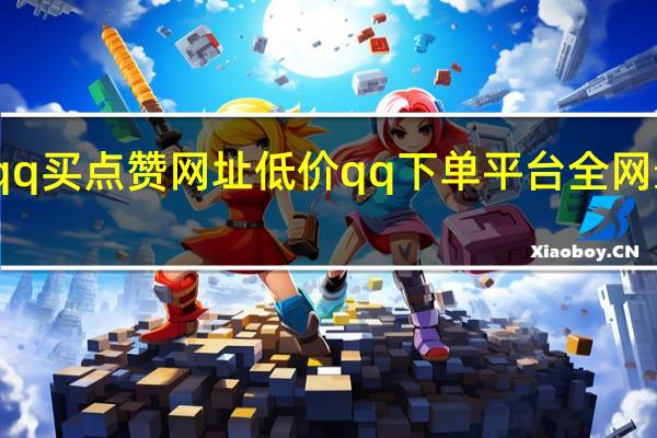 qq买点赞网址低价 qq下单平台全网最低价(qq买点赞是真的吗)
