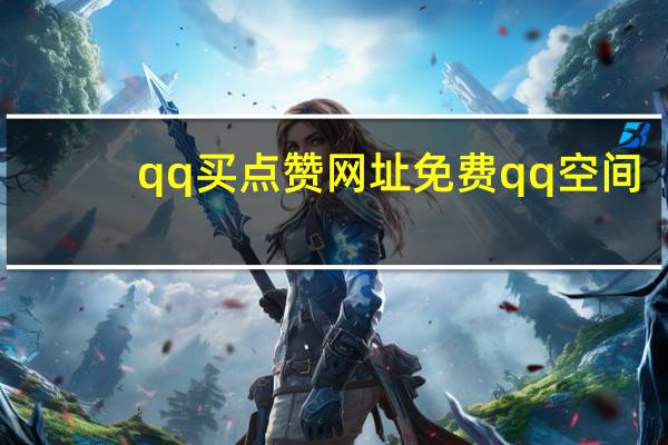 qq买点赞网址免费 qq空间(qq买点赞网址免费 qq空间是真的吗)