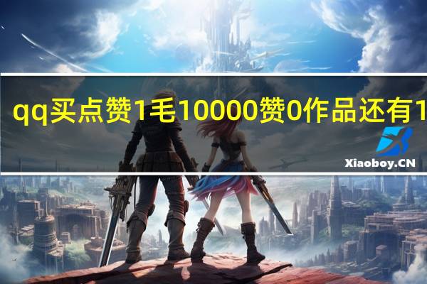 qq买点赞1毛10000赞 0作品还有1个赞(qq买赞1毛10000赞连接)