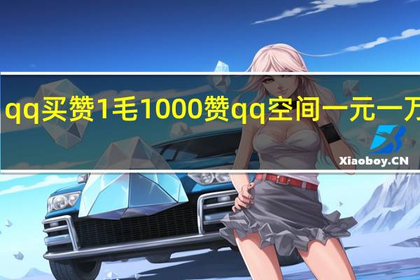 qq买赞1毛1000赞 qq空间一元一万访客